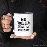 No Problem Thats Not About Me Mug