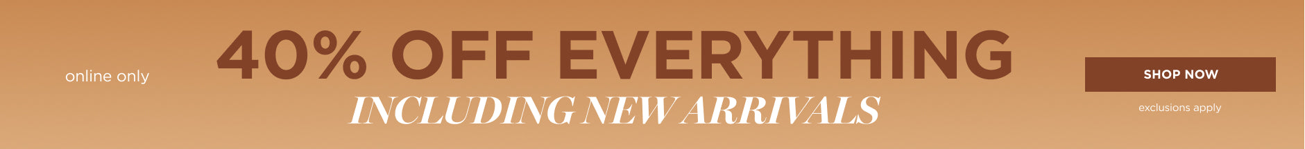 Online only. 40% off everything including new arrivals