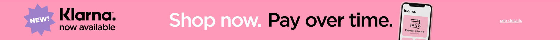 Klarna. Now Available. Shop Now. Pay over time. See details