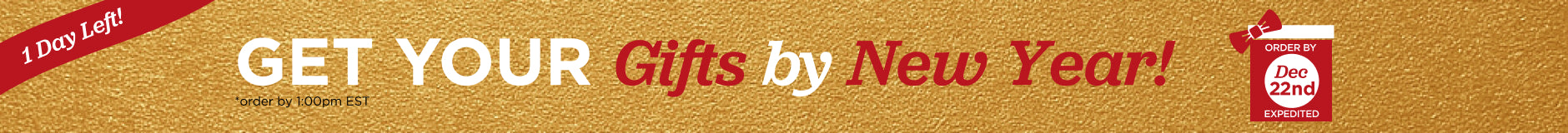 Get your gifts by New Year. Order by Dec 22nd Expedited Shipping