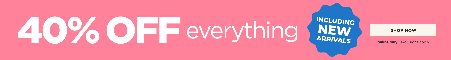 40% Off Everything including New Arrivals