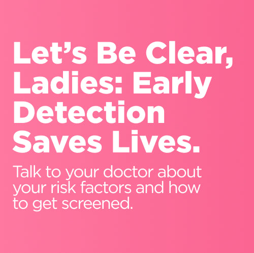 Let's be clear, ladies: Early detection saves lives.
