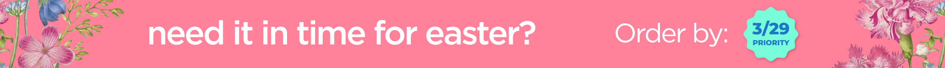 Need it in time for easter. Order By 3/29 Priority