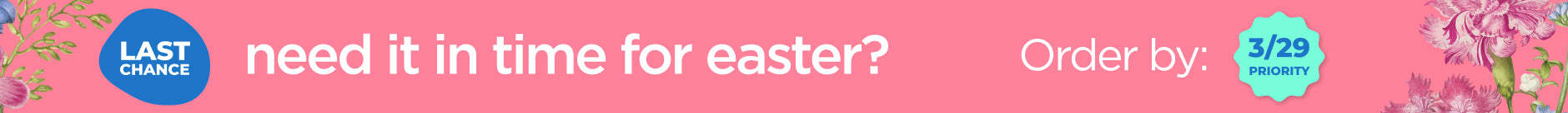Need it in time for easter. Order By 3/29 Priority