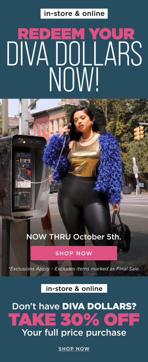 Redeem your Diva Dollars now! Thru October 5th. Don't have any, take 30% off your full price purchase. 