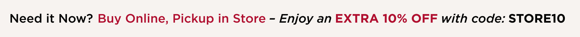 Buy Online, Pickup in Store. Extra 10% off Your Order. Use Code: STORE10