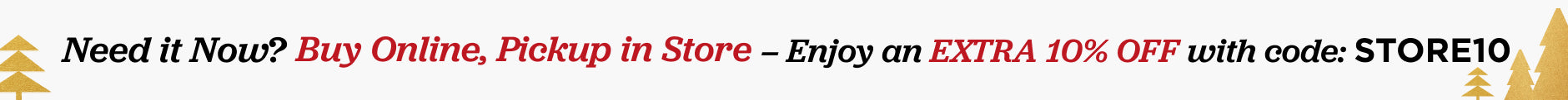 Buy Online, Pickup in Store. Extra 10% off Your Order. Use Code: STORE10