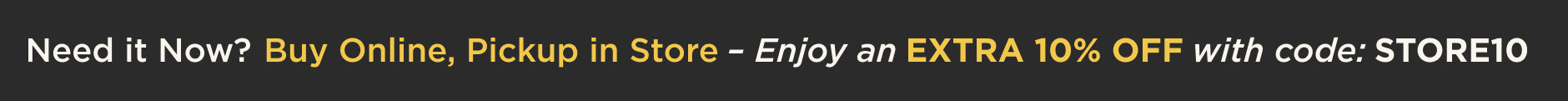 Buy Online, Pickup in Store. Extra 10% off Your Order. Use Code: STORE10