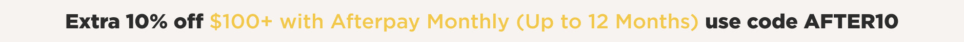 Afterpay Monthly. Extra 10% off afterpay orders of $100+ with code AFTER10