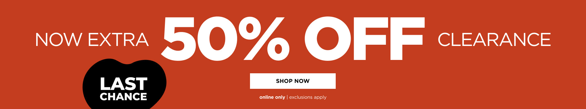 Online only. LAST CHANCE! Extra 50% off clearance. Shop now