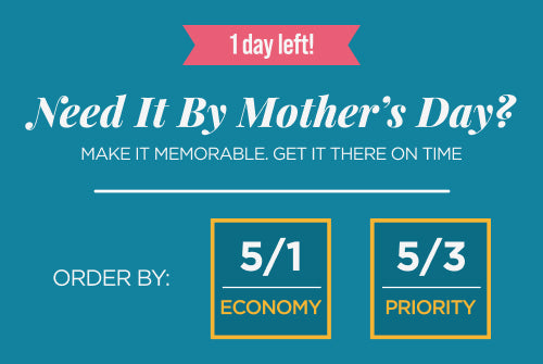 Need it by Mother's Day? Order by 5/1