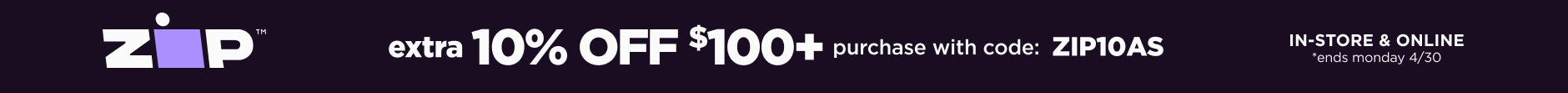 In-store and online. Extra 10% off $100+ Zip purchase with code: ZIP10AS. Ends 4/30