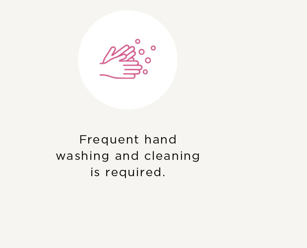 Frequent hand washing and cleaning is required