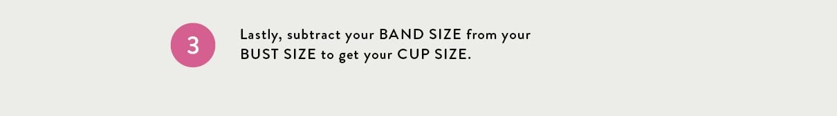 Step 3 substract your band size from your bust size to get your cup size